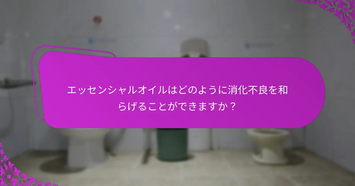 エッセンシャルオイルはどのように消化不良を和らげることができますか？