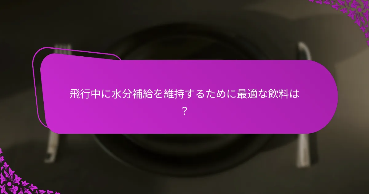 飛行中に水分補給を維持するために最適な飲料は？