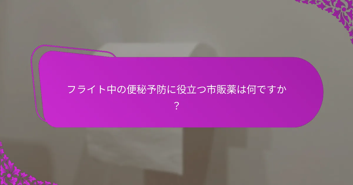 フライト中の便秘予防に役立つ市販薬は何ですか？