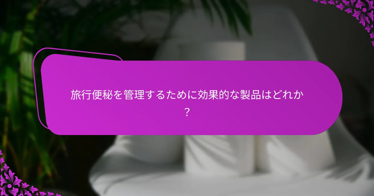 旅行便秘を管理するために効果的な製品はどれか？