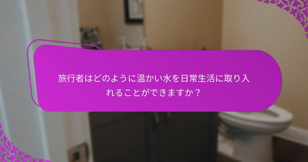 旅行者はどのように温かい水を日常生活に取り入れることができますか？