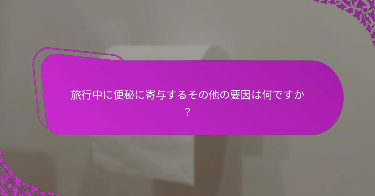 旅行中に便秘に寄与するその他の要因は何ですか？