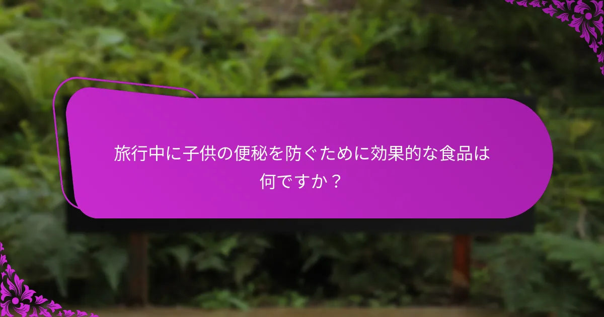 親は子供の旅行中の便秘をどのように防ぐことができますか？