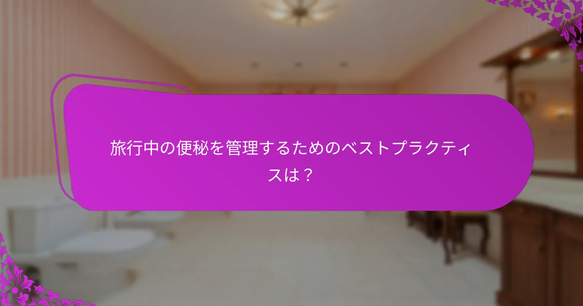 旅行中の便秘を管理するためのベストプラクティスは？