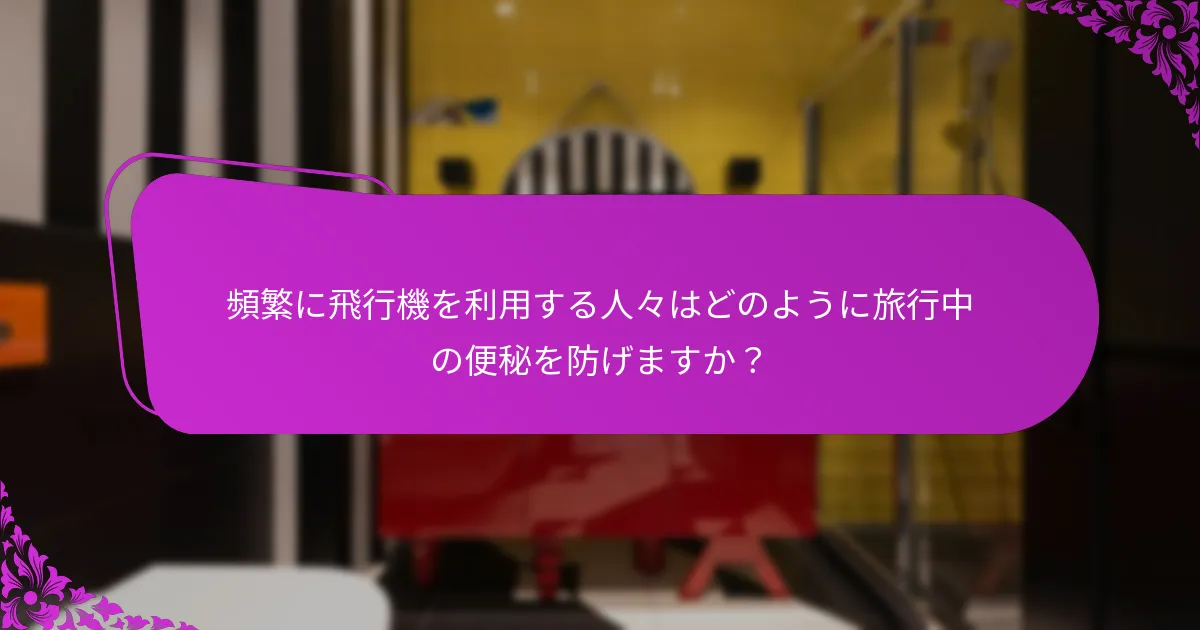 頻繁に飛行機を利用する人々は、便秘についていつ医療のアドバイスを求めるべきですか？