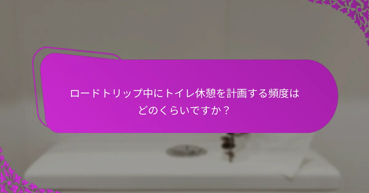 ロードトリップ中にトイレ休憩を計画する頻度はどのくらいですか？