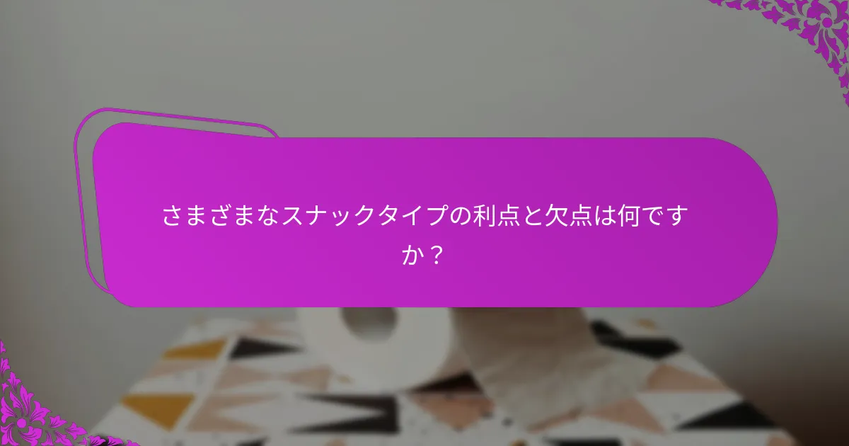 さまざまなスナックタイプの利点と欠点は何ですか？