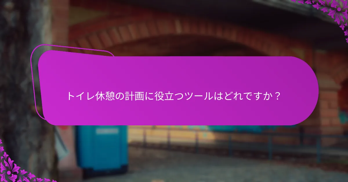 トイレ休憩の計画に役立つツールはどれですか？