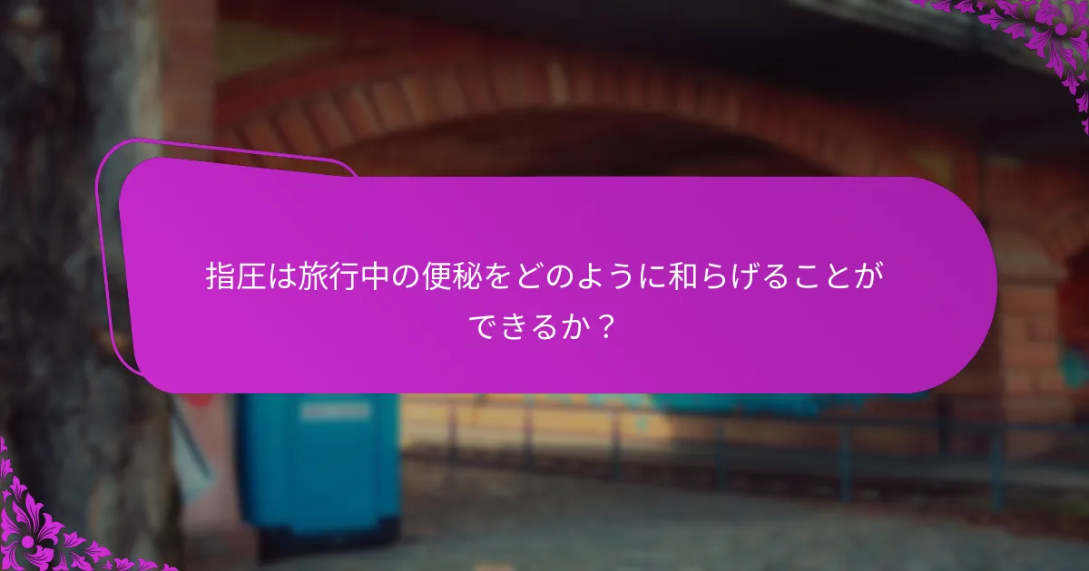 指圧は旅行中の便秘に対する他の治療法とどのように比較されるか？