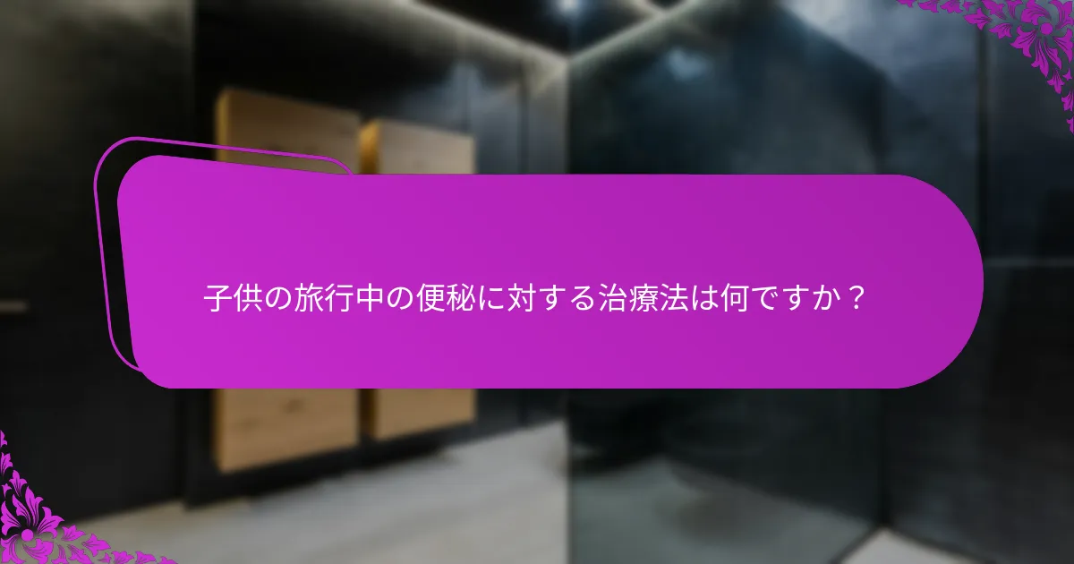 子供の旅行中の便秘に対する治療法は何ですか？